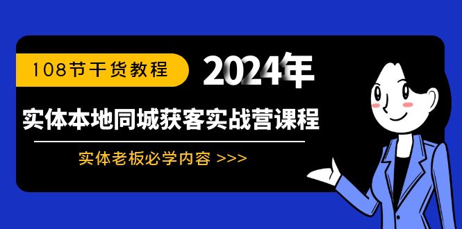 实体店本地同城获客实战营:实体老板必学内容,108节干货教程 实体店本地同城获客实战营:实体老板必学内容,108节干货教程