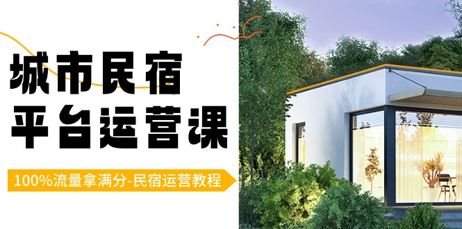 民宿运营教程:城市民宿-平台运营课,100%流量拿满分-(18节课) 民宿运营教程:城市民宿-平台运营课,100%流量拿满分-(18节课)