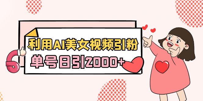 利用AI美女视频引粉,单号日引2000+,新手小白也能干(教程+软件) 利用AI美女视频引粉,单号日引2000+,新手小白也能干(教程+软件)