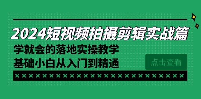 2024短视频拍摄剪辑实操教程,学就会的落地实操教学,基础小白从入门到精通 2024短视频拍摄剪辑实操教程,学就会的落地实操教学,基础小白从入门到精通