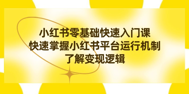 小红书0基础快速入门课程，掌握小红书平台运行机制，快速了解变现逻辑 - 技研社-技研社