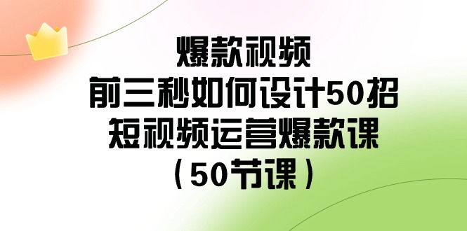 爆款视频玩法-前3秒如何设计50招:短视频运营爆款课(50节课) 爆款视频玩法-前3秒如何设计50招:短视频运营爆款课(50节课)