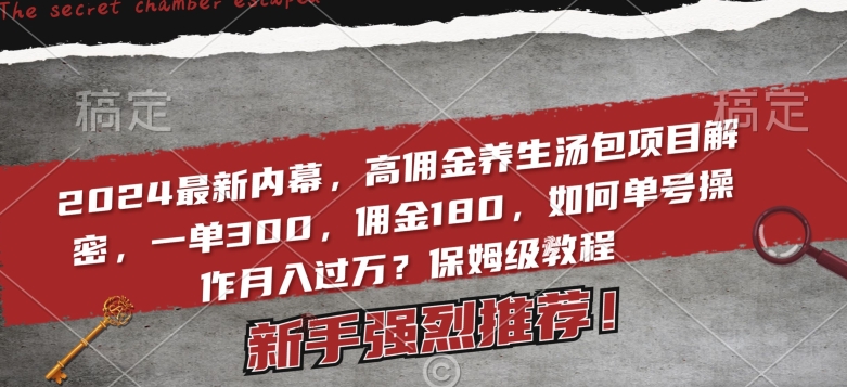 2024最新内幕高佣金养生汤包项目:一单300,佣金180,如何单号操作月入过万【保姆级教程】 2024最新内幕高佣金养生汤包项目:一单300,佣金180,如何单号操作月入过万【保姆级教程】