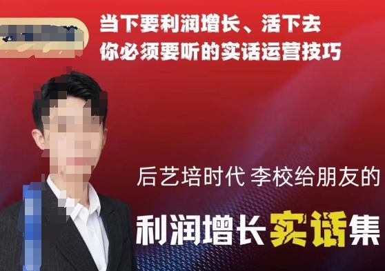 后艺培时代李校给朋友的利润增长实话集，当下要利润增长、活下去你必须要听的实话运营技巧 - 技研社-技研社