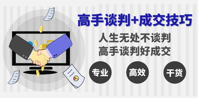 高手谈判+成交技巧:人生无处不谈判,高手谈判好成交(25节课) 高手谈判+成交技巧:人生无处不谈判,高手谈判好成交(25节课)
