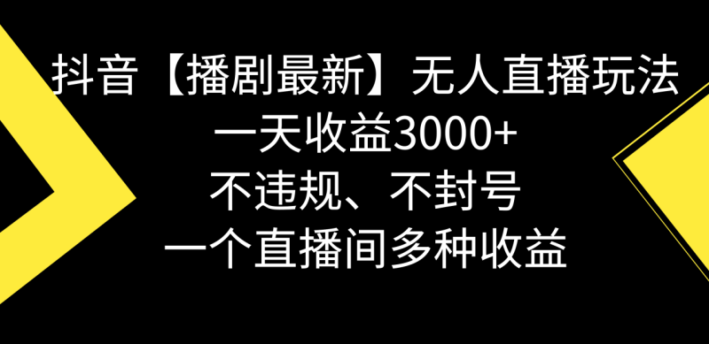【播剧】抖音无人直播最新玩法,不违规、不封号,一天收益3000+,一个直播间多种收益 - 技研社-技研社