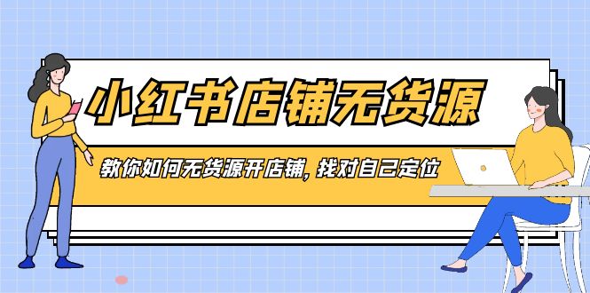 小红书无货源店铺，教你如何无货源开店铺，找对自己定位 - 技研社-技研社