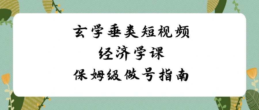 玄学 垂类短视频经济学课,保姆级做号指南(8节课) 玄学 垂类短视频经济学课,保姆级做号指南(8节课)