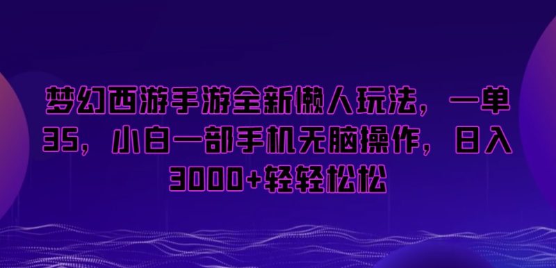 梦幻西游手游懒人项目,一单35,小白一部手机无脑操作,日入3000+轻轻松松【揭秘】 - 技研社-技研社