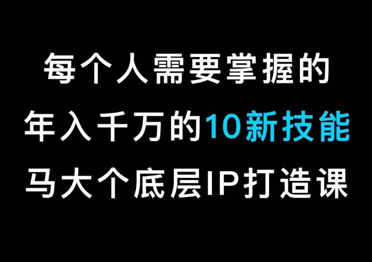 马大个的个人IP底层逻辑课,每个人需要掌握的年入千万的10新技能,约会底层IP打造方法! 马大个的个人IP底层逻辑课,每个人需要掌握的年入千万的10新技能,约会底层IP打造方法!