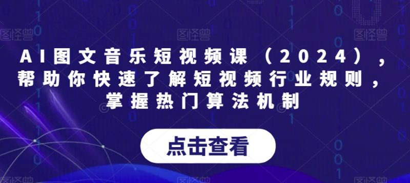 AI图文音乐短视频课(2024),帮助你快速了解短视频行业规则,掌握热门算法机制 - 技研社-技研社