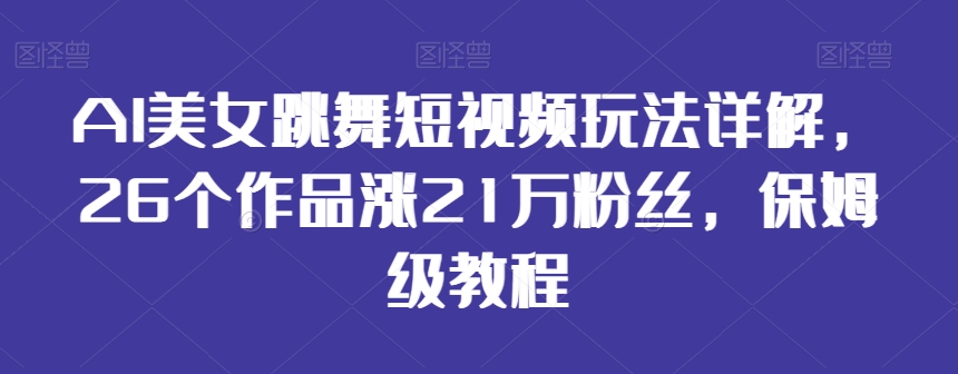 AI美女跳舞短视频玩法详解,26个作品涨21万粉丝,保姆级教程【揭秘】 AI美女跳舞短视频玩法详解,26个作品涨21万粉丝,保姆级教程【揭秘】