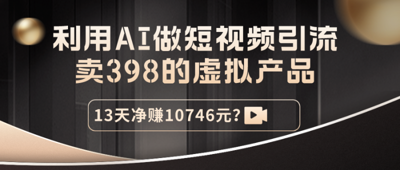 利用AI做短视频引流,卖398的虚拟产品,13天净赚10746元? - 技研社-技研社