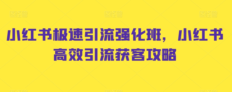 小红书极速引流强化班,小红书高效引流获客攻略 小红书极速引流强化班,小红书高效引流获客攻略