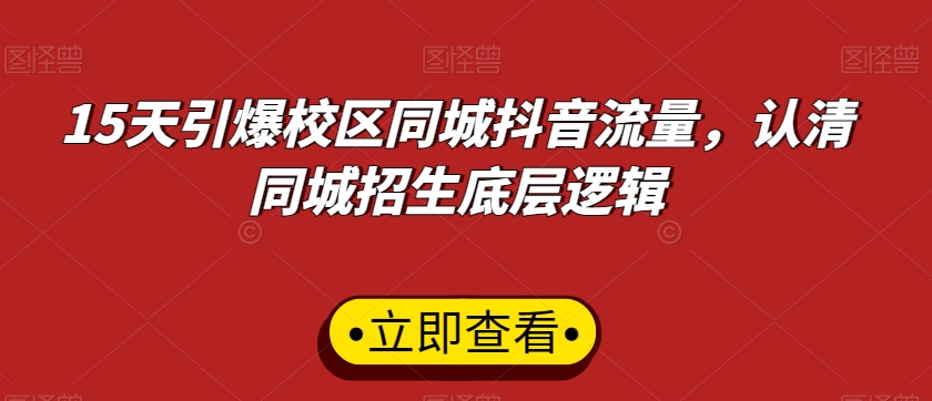 15天引爆校区同城抖音流量,认清同城招生底层逻辑 15天引爆校区同城抖音流量,认清同城招生底层逻辑