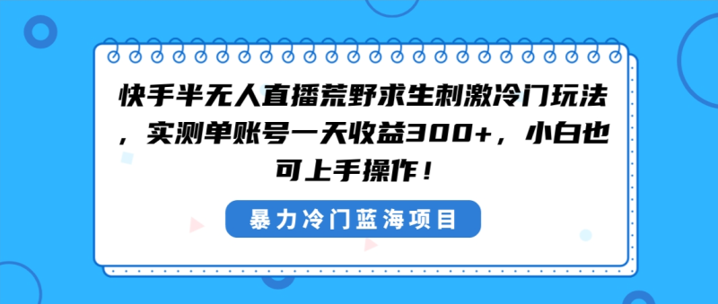 快手半无人直播荒野求生刺激冷门玩法,实测单账号一天收益300+,小白也… - 技研社-技研社