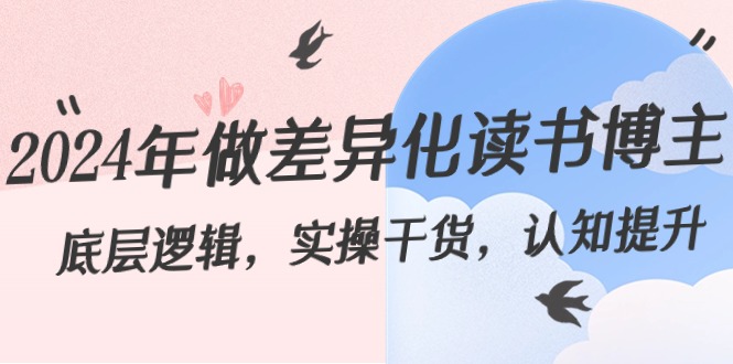 2024年做差异化-读书博主:底层逻辑,实操干货,认知提升(29节) 2024年做差异化-读书博主:底层逻辑,实操干货,认知提升(29节)