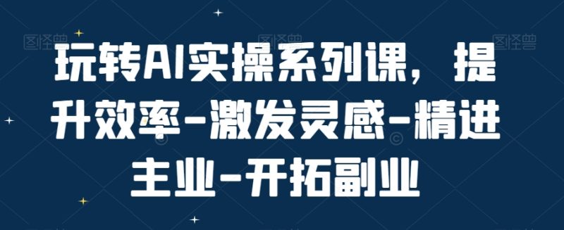 玩转AI实操系列课,提升效率-激发灵感-精进主业-开拓副业 - 技研社-技研社