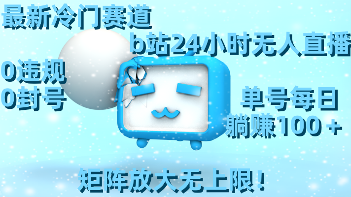 最新冷门赛道,b站24小时无人直播,0违规0封号,单号每日躺赚100+,矩阵放大无上限! 最新冷门赛道,b站24小时无人直播,0违规0封号,单号每日躺赚100+,矩阵放大无上限!