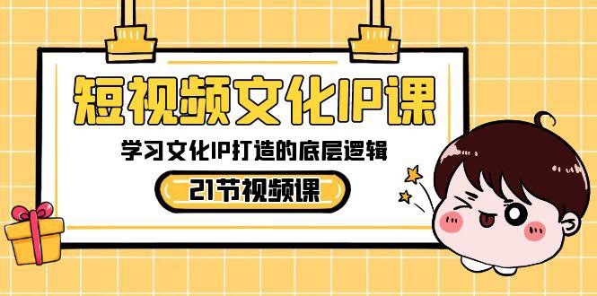 短视频文化IP课程，学习文化IP打造的底层逻辑（21节课） - 技研社-技研社