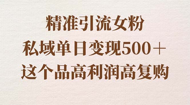 引流精准女粉,私域单日变现500+,高利润高复购,保姆级实操教程 引流精准女粉,私域单日变现500+,高利润高复购,保姆级实操教程