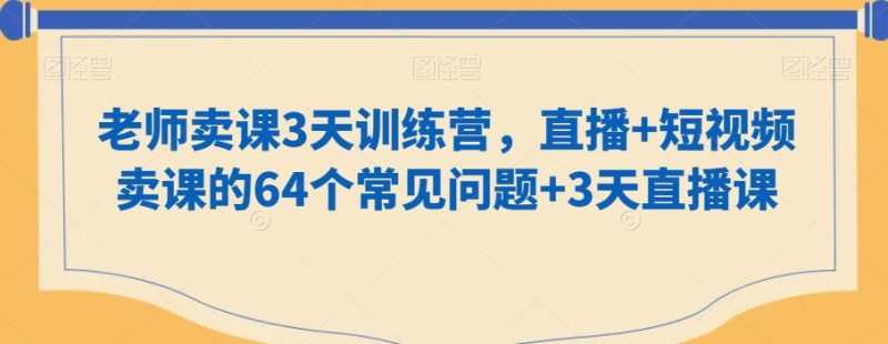 知识付费做老师卖课3天训练营,直播+短视频卖课的64个常见问题+3天直播课 - 技研社-技研社