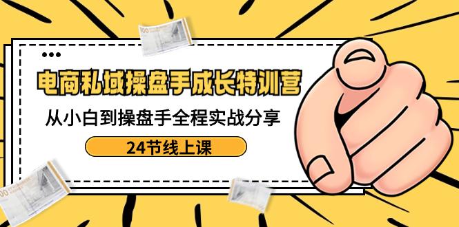 电商私域操盘手成长特训:从小白到操盘手全程实战分享【24节线上课】 电商私域操盘手成长特训:从小白到操盘手全程实战分享【24节线上课】