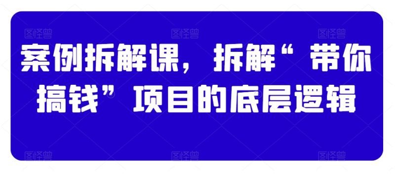 想搞案例拆解课？这份副业实操资料把路铺好了-技研社