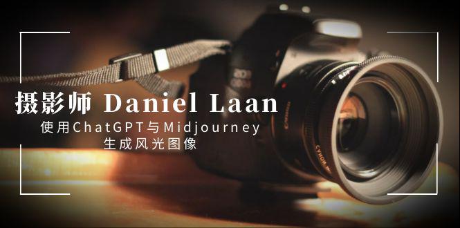 摄影师 Daniel Laan 使用ChatGPT与Midjourney生成风光图像-中英字幕 摄影师 Daniel Laan 使用ChatGPT与Midjourney生成风光图像-中英字幕