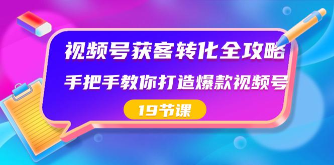 视频号-获客转化完整攻略，手把手教你打造爆款视频号（19节课） - 技研社-技研社