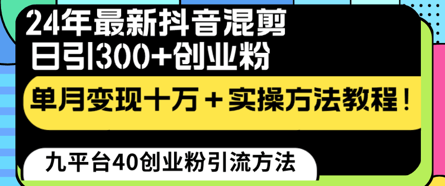 24年最新抖音混剪日引300+创业粉“割韭菜”单月变现十万+实操教程! 24年最新抖音混剪日引300+创业粉“割韭菜”单月变现十万+实操教程!