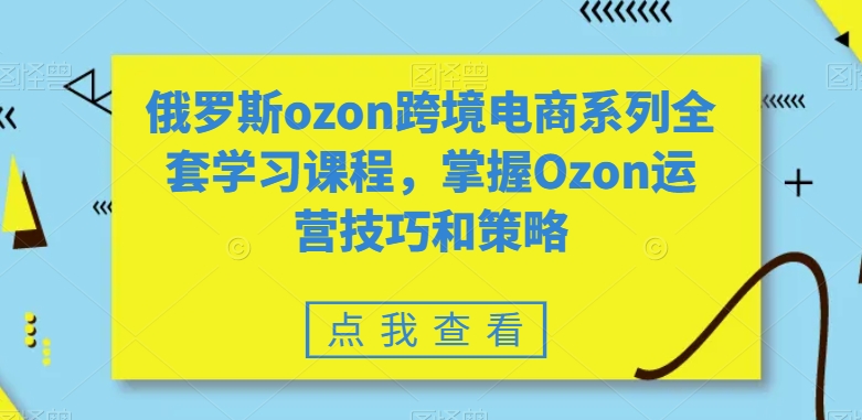 全套俄罗斯OZON跨境电商系列学习课程，掌握OZON运营技巧和策略技术 - 技研社-技研社