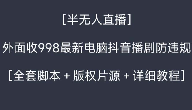 外面收998新半无人直播电脑抖音播剧防违规【全套脚本+版权片源+详细教程】 外面收998新半无人直播电脑抖音播剧防违规【全套脚本+版权片源+详细教程】