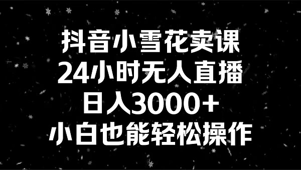 抖音小雪花卖课,24小时无人直播,日入3000 ,小白也能轻松操作 抖音小雪花卖课,24小时无人直播,日入3000 ,小白也能轻松操作