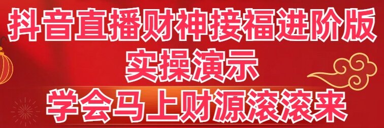 抖音直播财神接福进阶版 实操演示 学会马上财源滚滚来 抖音直播财神接福进阶版 实操演示 学会马上财源滚滚来
