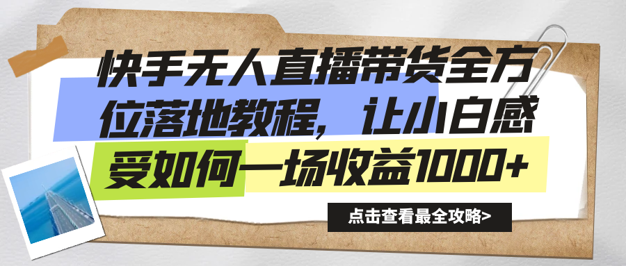 快手无人直播带货,全方位落地教程,让新手小白感受如何一场收益1000+ 快手无人直播带货,全方位落地教程,让新手小白感受如何一场收益1000+