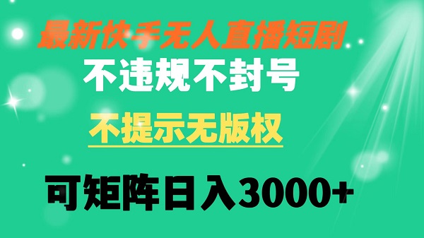 快手无人直播短剧 不违规 不提示 无版权 可矩阵操作轻松日入3000+ - 技研社-技研社