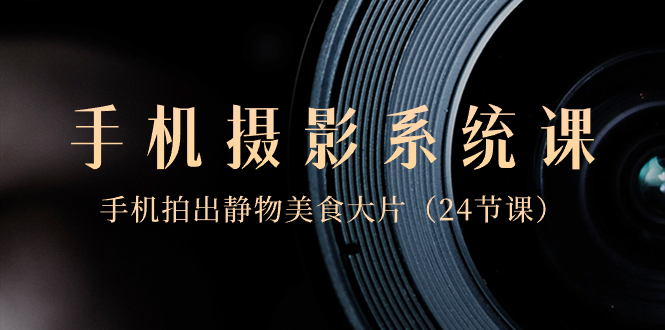 手机摄影系统课程:0基础,用手机拍出静物美食大片 手机摄影系统课程:0基础,用手机拍出静物美食大片