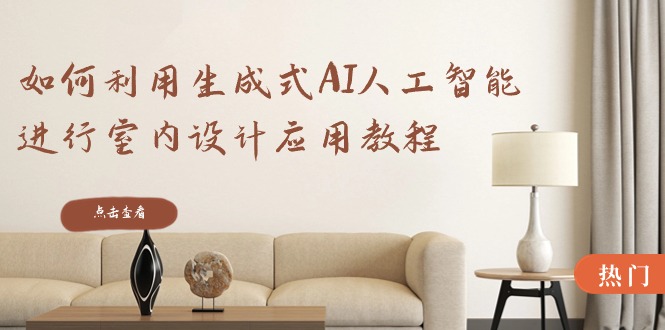 如何利用生成式AI人工智能进行室内设计应用教程(22节课) 如何利用生成式AI人工智能进行室内设计应用教程(22节课)