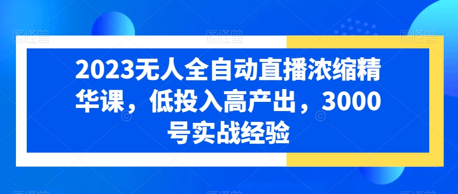 2024全自动无人直播浓缩精华课:低投入高产出,3000号实战经验 2024全自动无人直播浓缩精华课:低投入高产出,3000号实战经验