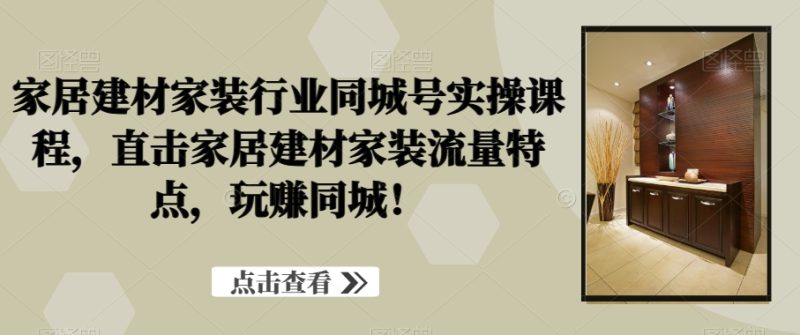 家居建材家装行业同城号实操课程,直击家居建材家装流量特点,玩赚同城! - 技研社-技研社
