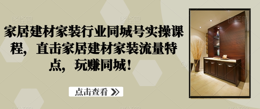 家居建材家装行业同城号实操课程,直击家居建材家装流量特点,玩赚同城! 家居建材家装行业同城号实操课程,直击家居建材家装流量特点,玩赚同城!