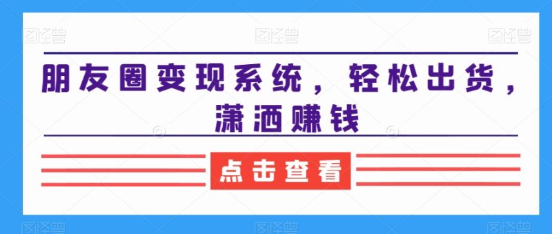 2024朋友圈变现系统,教你轻松出货,潇洒赚钱 - 技研社-技研社