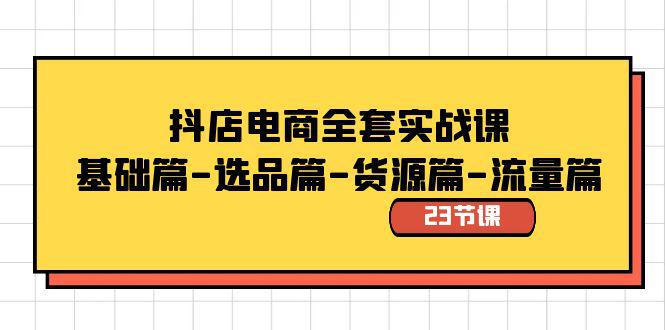 全套抖店电商实战教程：基础篇-选品篇-货源篇-流量篇（23节视频课） - 技研社-技研社