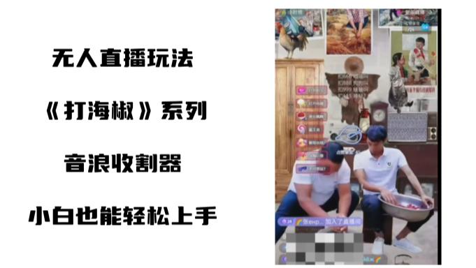 无人直播打海椒整蛊项目,新手轻松上手撸音浪收割器(教程+工具+素材) 无人直播打海椒整蛊项目,新手轻松上手撸音浪收割器(教程+工具+素材)