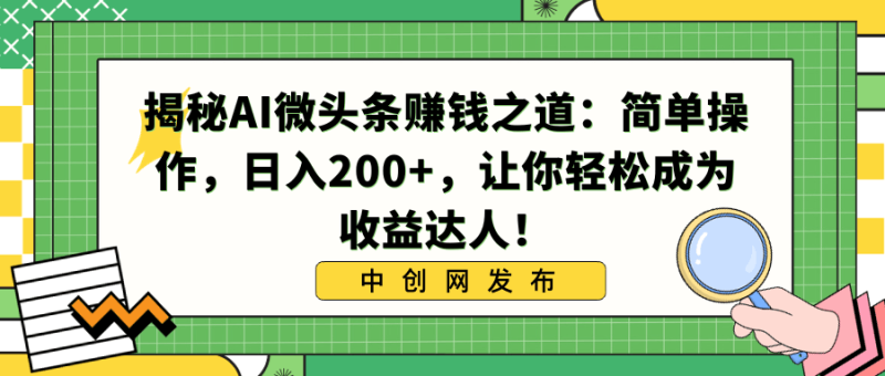 利用AI微头条赚钱之道:简单操作,让你日入200+,轻松成为收益达人! - 技研社-技研社