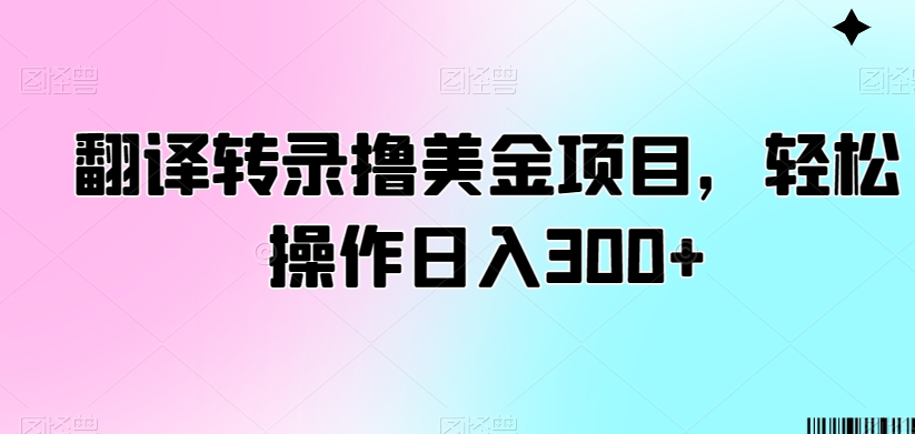 翻译转录撸美金项目,轻松操作日入300+【揭秘】 翻译转录撸美金项目,轻松操作日入300+【揭秘】