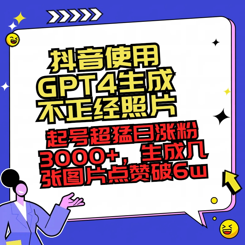抖音使用GPT4生成不正经照片,起号超猛日涨粉3000+,生成几张图片点赞破6w+ 抖音使用GPT4生成不正经照片,起号超猛日涨粉3000+,生成几张图片点赞破6w+