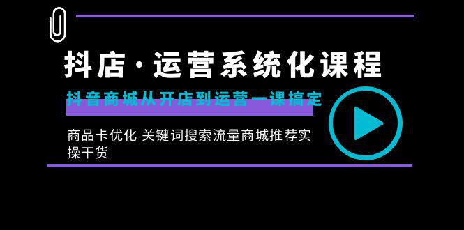 抖店·运营系统化课程:从开店到运营,如何搞定抖音商城 关键词搜索流量商城推荐实操干货 抖店·运营系统化课程:从开店到运营,如何搞定抖音商城 关键词搜索流量商城推荐实操干货