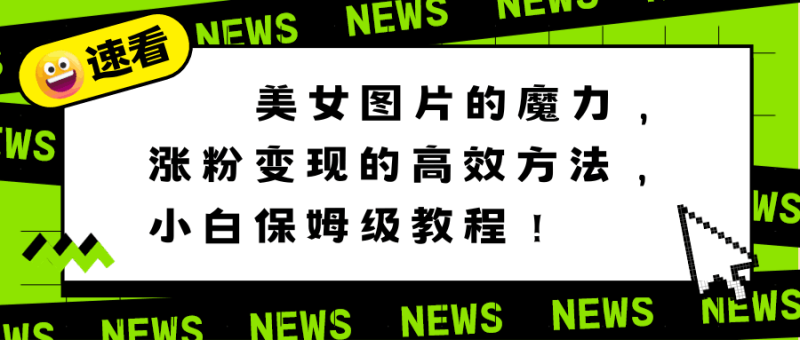 利用美女图片的魔力：高效涨粉变现的方法，小白教程！-技研社